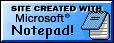 This site was created with Microsoft Notepad!